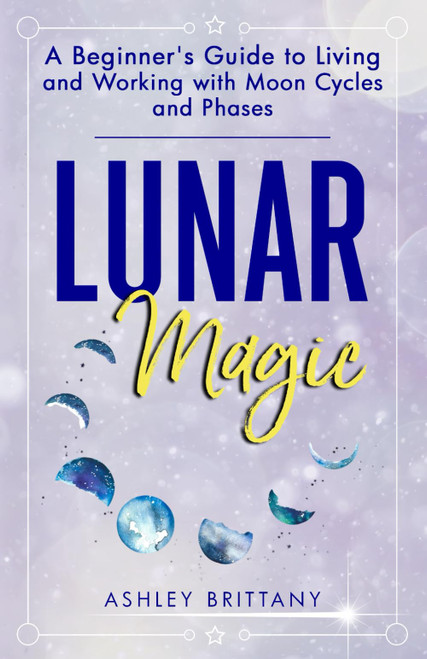 Lunar Magic: A Beginner's Guide to Living and Working with Moon Cycles