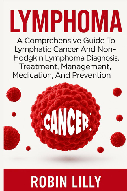 Lymphoma: A Comprehensive Guide To Lymphatic Cancer And Non-Hodgkin