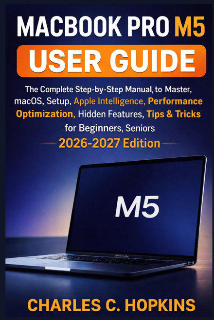 MACBOOK PRO M5 USER GUIDE: The Complete Step-by-Step Manual to Master