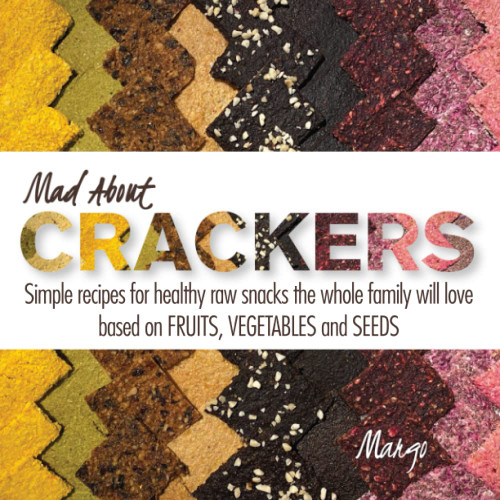 Mad about Crackers: Simple recipes for healthy raw snacks the whole