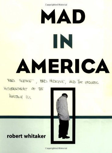 Mad In America: Bad Science, Bad Medicine, And The Enduring Mistreatment