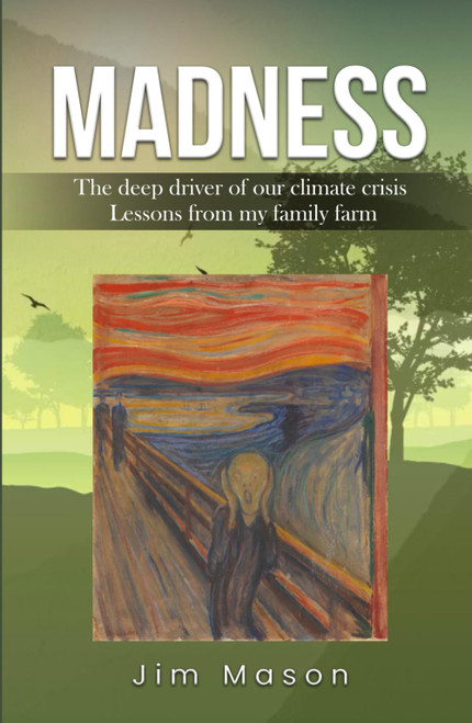 MADNESS: The Deep Driver of Our Climate Crisis Lessons From My Family Farm