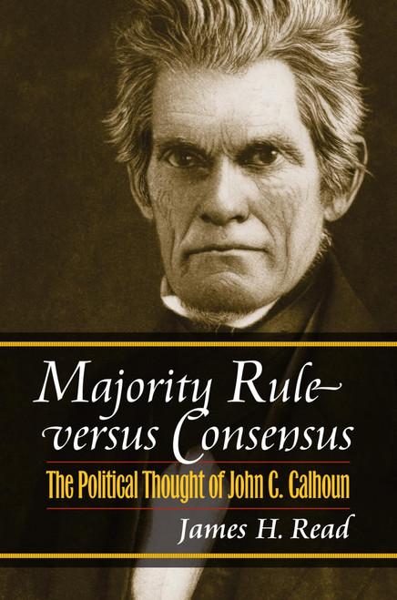 Majority Rule versus Consensus: The Political Thought of John C. Calhoun