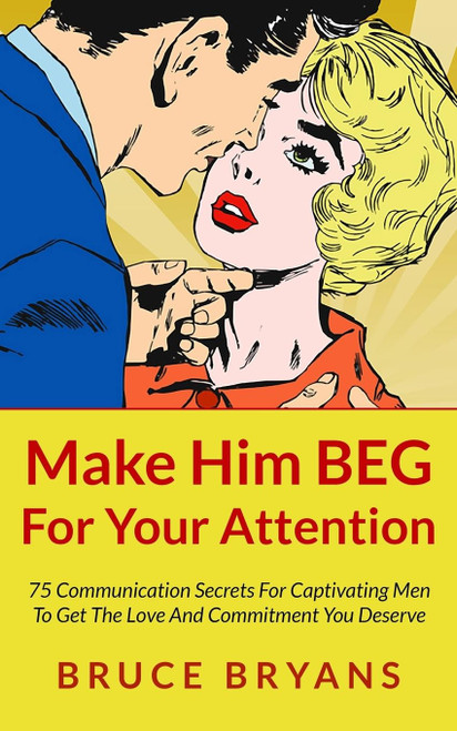 Make Him BEG For Your Attention: 75 Communication Secrets For Captivating