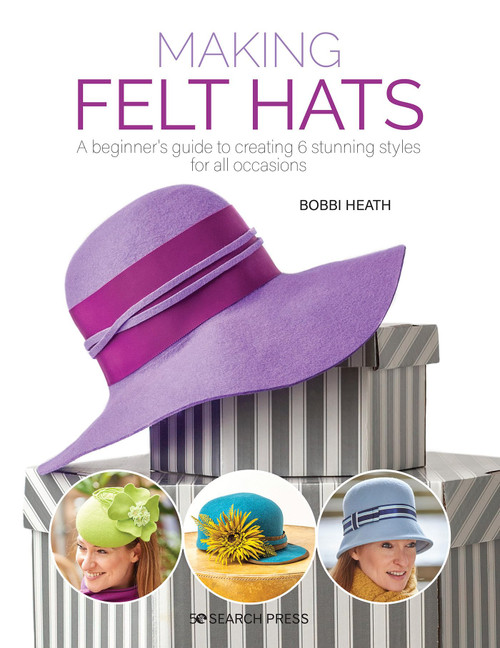 Making Felt Hats: A beginners guide to creating 6 stunning styles for all