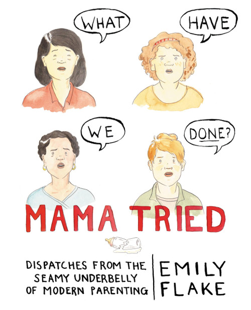 Mama Tried: Dispatches from the Seamy Underbelly of Modern Parenting