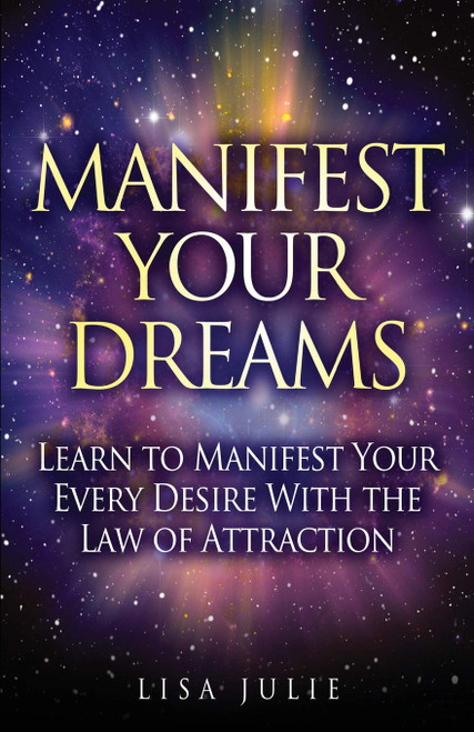 Manifest Your Dreams: Learn to Manifest Your Every Desire With The Law of