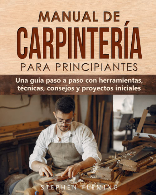 Manual de carpintería para principiantes: Una guía paso a paso con herramientas