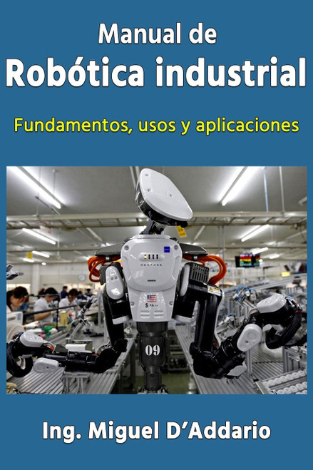 Manual de robótica industrial: Fundamentos, usos y aplicaciones (Spanish Edition)