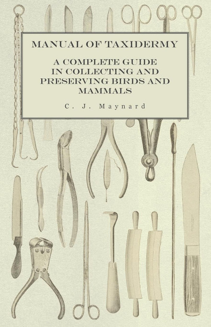 Manual of Taxidermy - A Complete Guide in Collecting and Preserving Birds