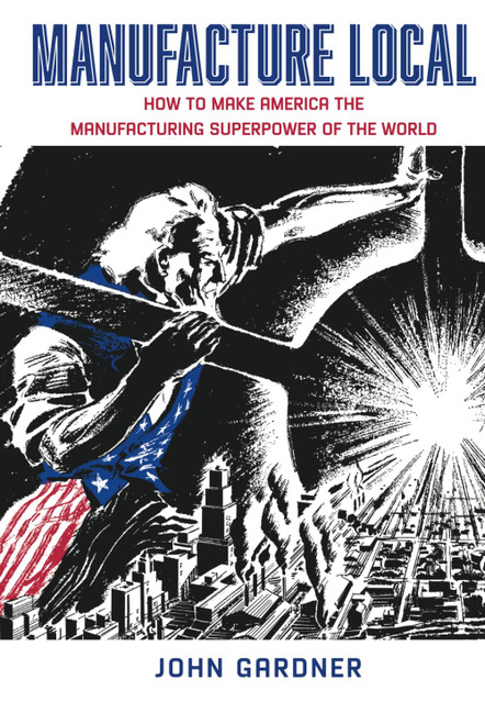 Manufacture Local: How to Make America the Manufacturing Superpower of
