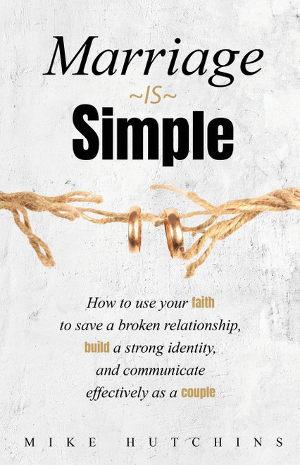 Marriage Is Simple: How to Use Your Faith to Save a Broken Relationship