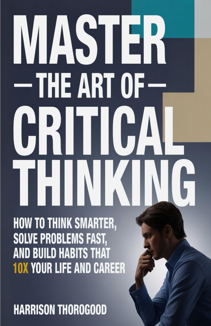 Master the Art of Critical Thinking: How To Think Smarter