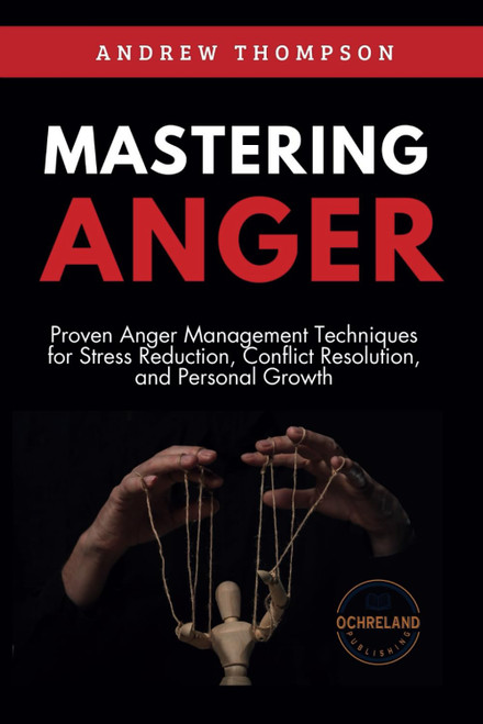 Mastering Anger: Proven Anger Management Techniques for Stress Reduction