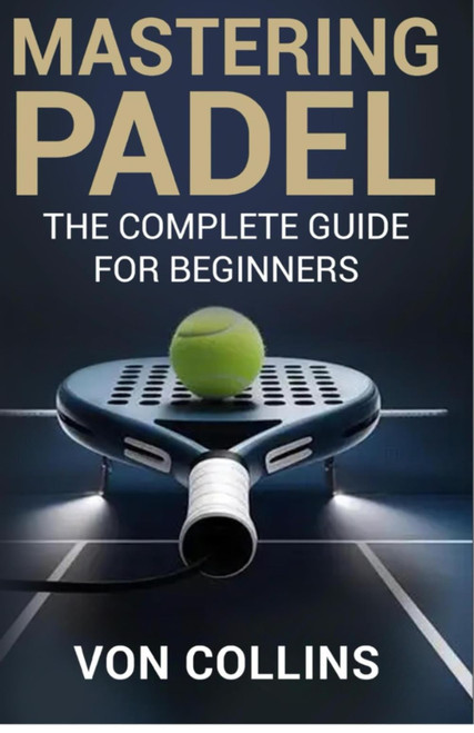 Mastering Padel: The Complete Guide for Beginners