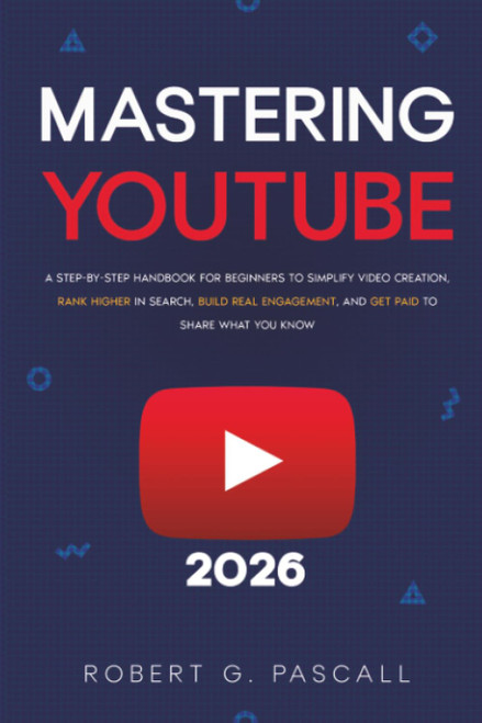 Mastering YouTube: A Step-by-Step Handbook for Beginners to Simplify