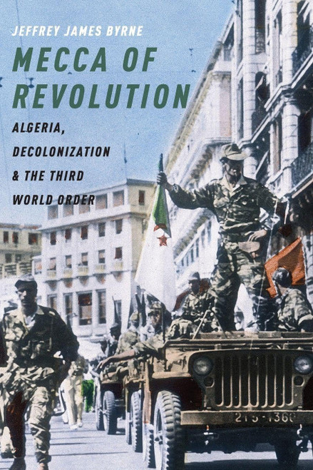 Mecca of Revolution: Algeria, Decolonization, and the Third World Order