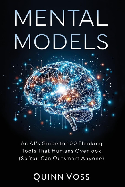 Mental Models: An AI's Guide to 100 Thinking Tools That Humans Overlook
