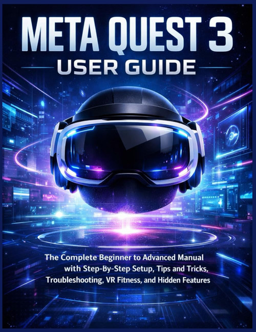 Meta Quest 3 User Guide: The Complete Beginner to Advanced Manual with