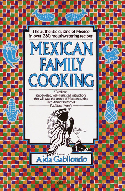 Mexican Family Cooking: The Authentic Cuisine of Mexico in over 260
