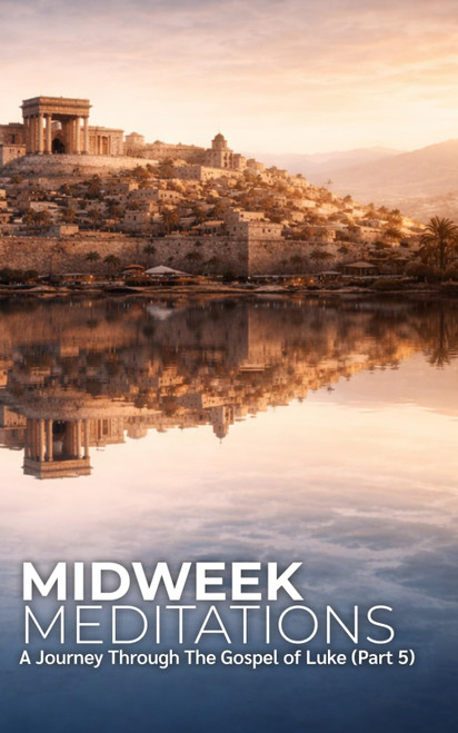Midweek Meditations: A Journey Through the Gospel of Luke (Part 5)