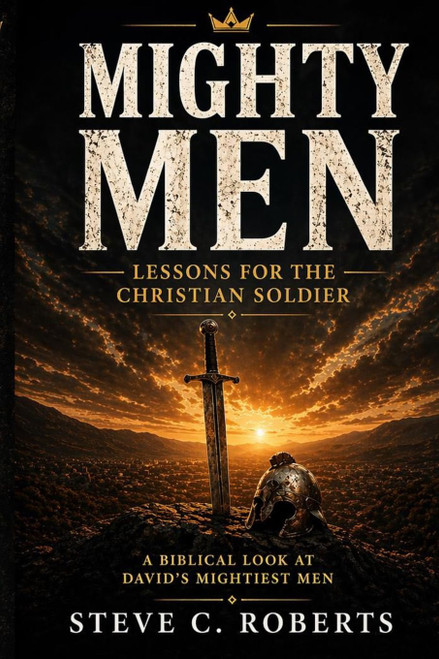 Mighty Men: Lessons for the Christian Soldier: A Biblical look at David's