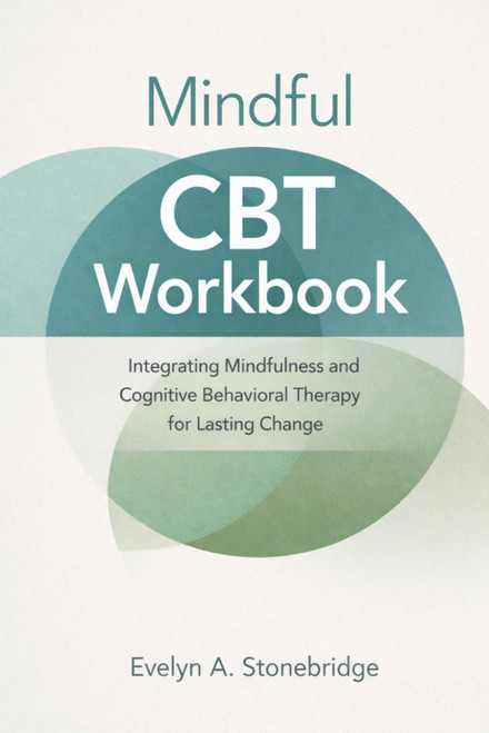 Mindful CBT Workbook: Integrating Mindfulness and Cognitive Behavioral