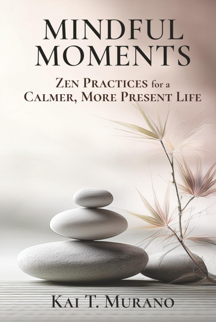 Mindful Moments: Zen Practices for a Calmer, More Present Life