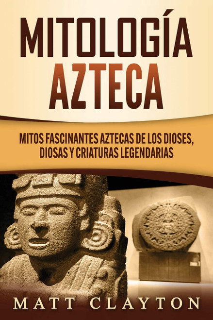 Mitología azteca: Mitos fascinantes aztecas de los dioses, diosas y criaturas legendarias (Spanish Edition)