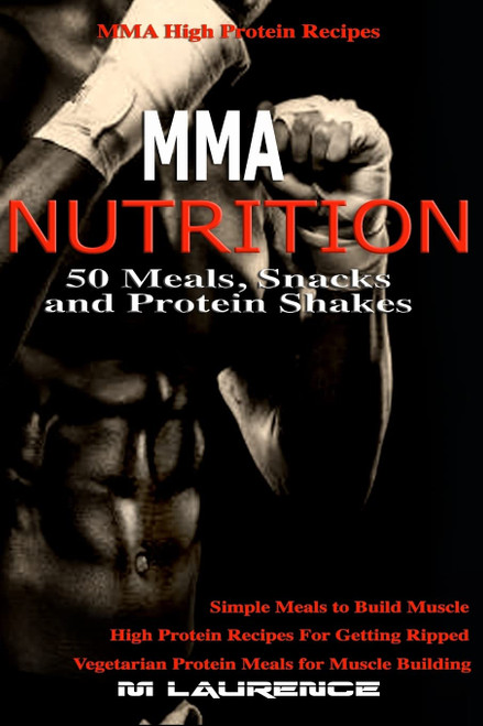 MMA Nutrition: 50 Meals, Snacks and Protein Shakes: MMA High Protein