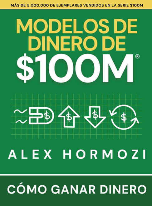 Modelos de dinero de $100 M: Cómo ganar dinero (Acquisition.com $100M Series) (Spanish Edition)