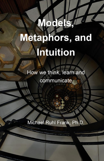 Models, Metaphors, and Intuition: How we think, learn and communicate
