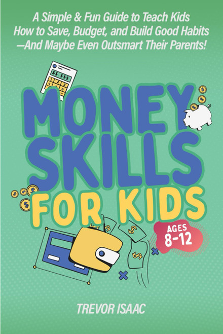 Money Skills for Kids Ages 8-12: A Simple & Fun Guide to Teach Kids How
