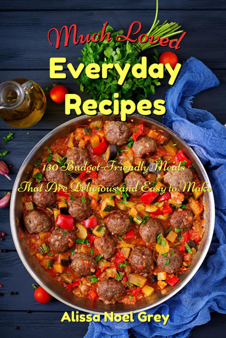 Much Loved Everyday Recipes: 130 Budget-Friendly Meals That Are Delicious