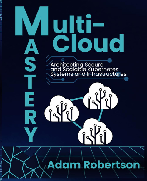 Multi-Cloud Mastery: Architecting Secure and Scalable Kubernetes Systems