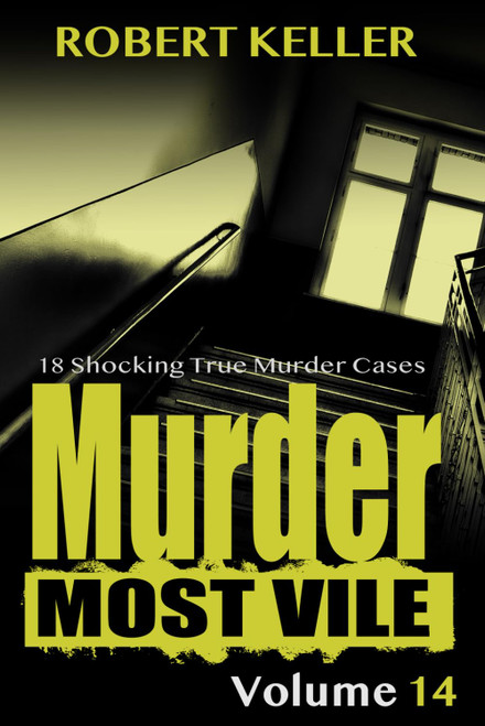 Murder Most Vile Volume 14: 18 Shocking True Crime Murder Cases