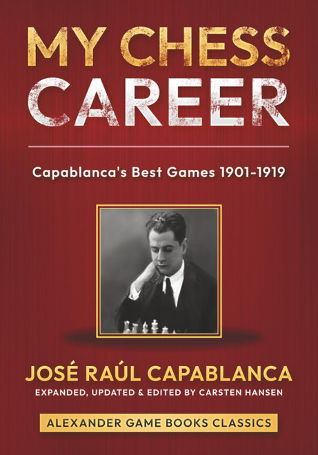 My Chess Career: Capablanca's Best Games from 1901-1919