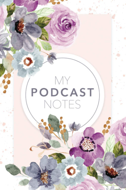 My Podcast Notes: Pretty Floral Journal to Organize Key Takeaways & Ideas