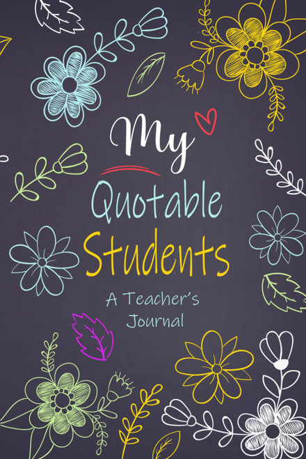 My Quotable Students: Teacher Journal of Memorable Sayings From Student