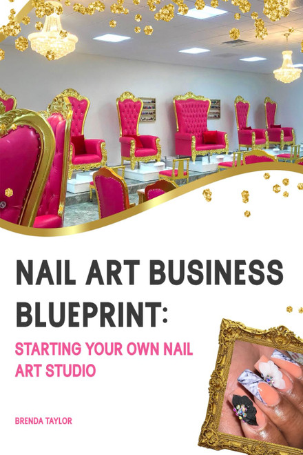 Nail Art Business Blueprint: Starting Your Own Nail Art Studio: A Guide