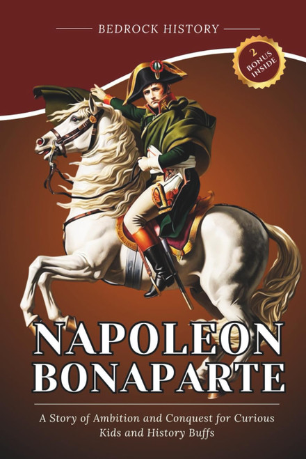 Napoleon Bonaparte: A Story of Ambition and Conquest for Curious Kids and