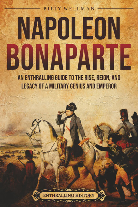 Napoleon Bonaparte: An Enthralling Guide to the Rise