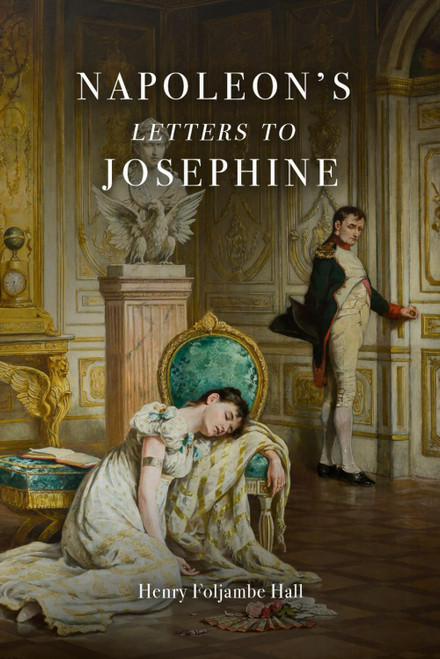 Napoleon's Letters to Josephine: The Complete Edition with Explanatory