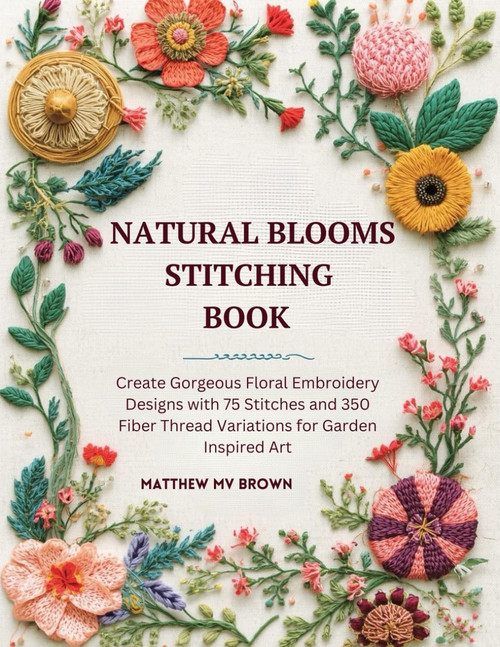 Natural Blooms Stitching Book: Create Gorgeous Floral Embroidery Designs