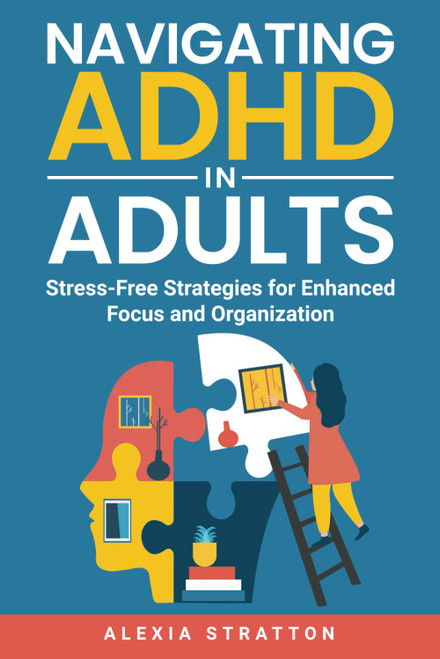 Navigating ADHD in Adults: Stress-Free Strategies for Enhanced Focus and