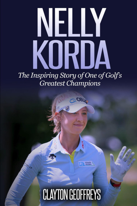 Nelly Korda: The Inspiring Story of One of Golf's Greatest Champions