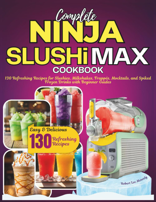 Ninja Slushi Max Cookbook: 130 Refreshing Recipes for Slushies