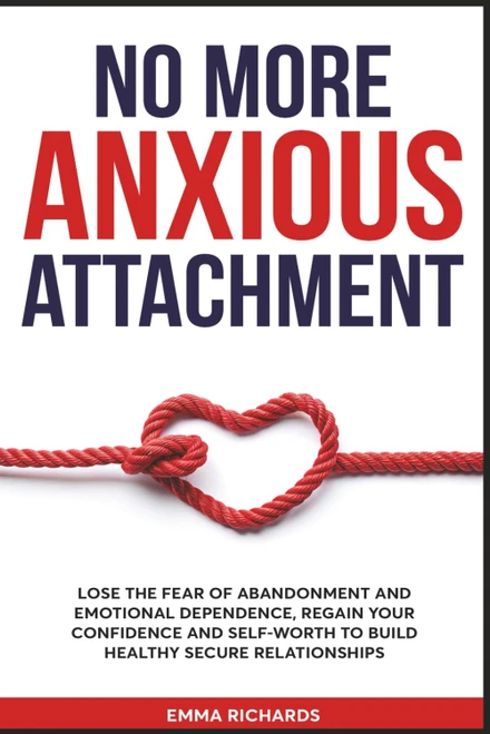 No More Anxious Attachment: Lose the Fear of Abandonment and Emotional