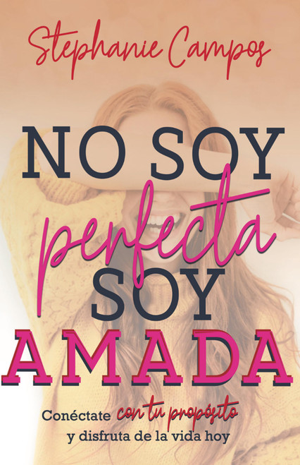 No soy perfecta, soy amada: Conéctate con tu propósito y vive la vida hoy