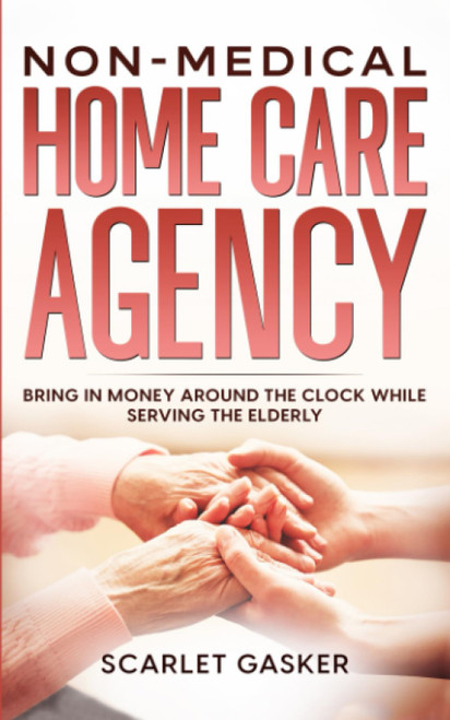 Non-Medical Home Care Agency: Bring in Money Around the Clock While